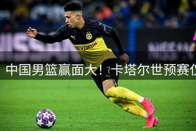 中国男篮赢面大！卡塔尔世预赛仅二队出战 双归化纳恩古德温缺席