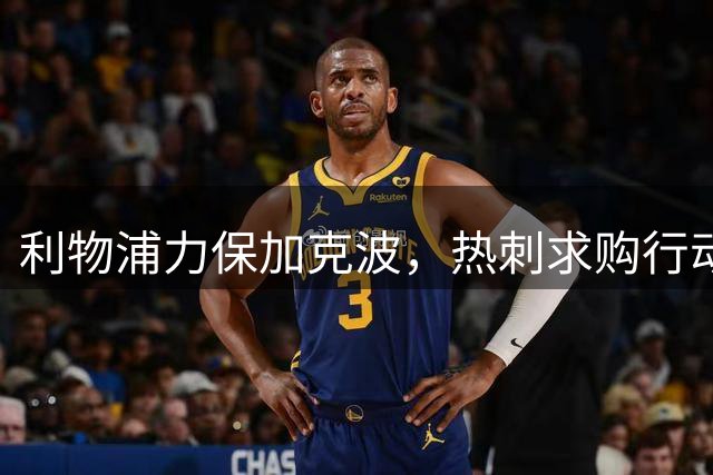 利物浦力保加克波，热刺求购行动遇阻
