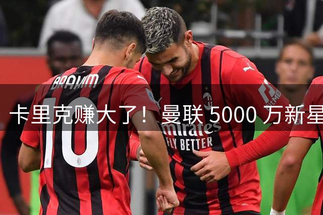 卡里克赚大了！曼联 5000 万新星封神！带队碾压西甲豪门