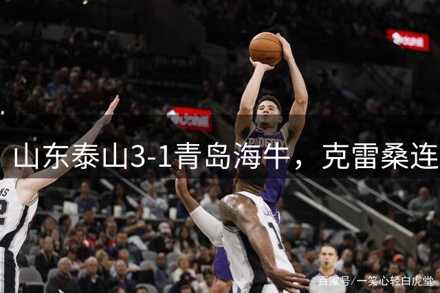 山东泰山3-1青岛海牛，克雷桑连场破门，产生4大不可思议+2个不争事实