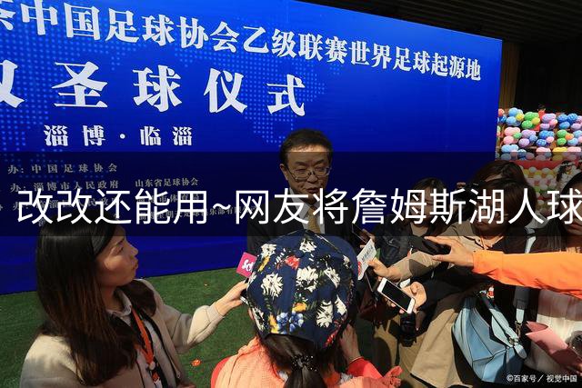 改改还能用~网友将詹姆斯湖人球衣稍加修改 秒变76人限量版