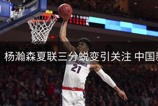 杨瀚森夏联三分蜕变引关注 中国新星能否立足NBA轮换？