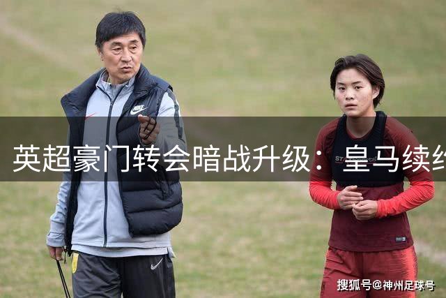 英超豪门转会暗战升级：皇马续约截胡枪手 红军锁定法国新星