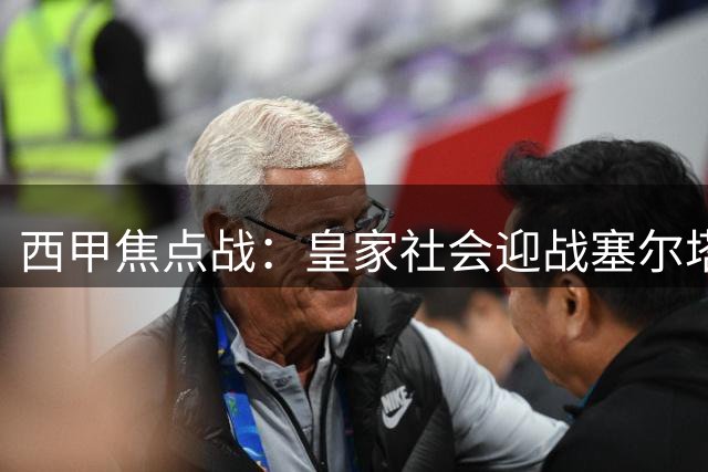 西甲焦点战：皇家社会迎战塞尔塔，主场优势或成关键