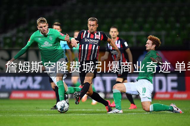 詹姆斯空降费城引爆商业奇迹 单季或创4.3亿美元经济效应