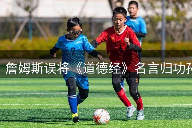 詹姆斯误将《道德经》名言归功孙子 引发网友热议