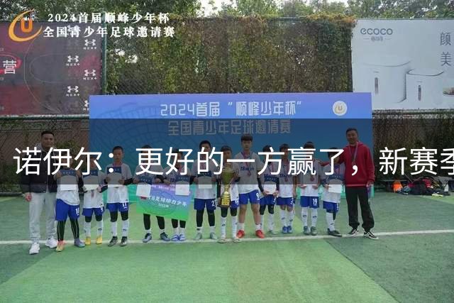 诺伊尔：更好的一方赢了，新赛季已备战就绪