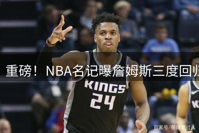 重磅！NBA名记曝詹姆斯三度回归骑士 阿伦或成三方交易筹码