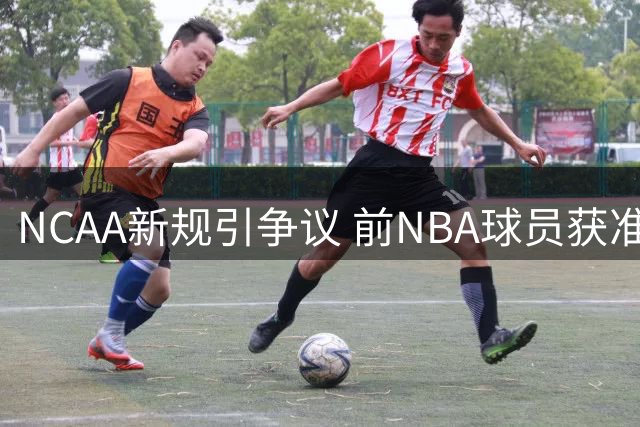 NCAA新规引争议 前NBA球员获准重返大学联赛